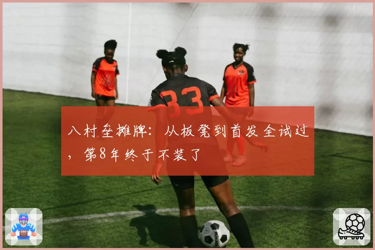 八村垒摊牌：从板凳到首发全试过，第8年终于不装了