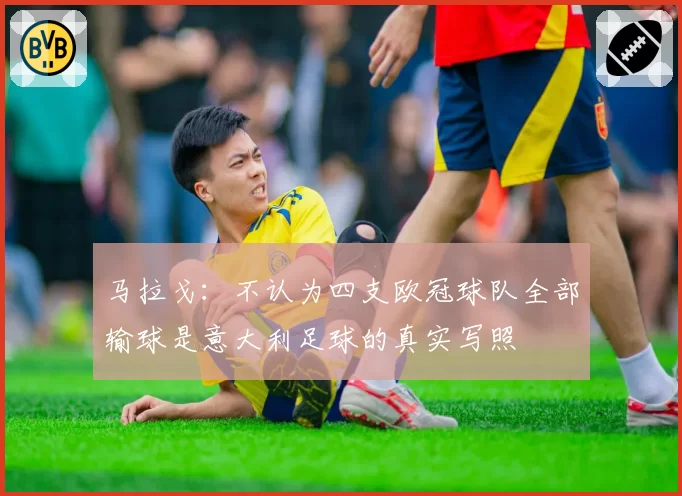 马拉戈：不认为四支欧冠球队全部输球是意大利足球的真实写照