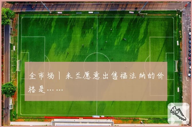 全市场丨米兰愿意出售福法纳的价格是……