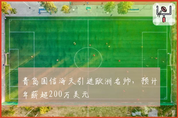 青岛国信海天引进欧洲名帅，预计年薪超200万美元