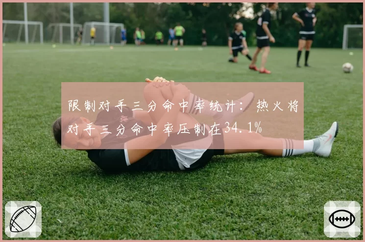 限制对手三分命中率统计:热火将对手三分命中率压制在34.1%