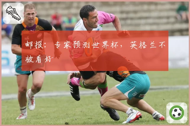 邮报:专家预测世界杯,英格兰不被看好