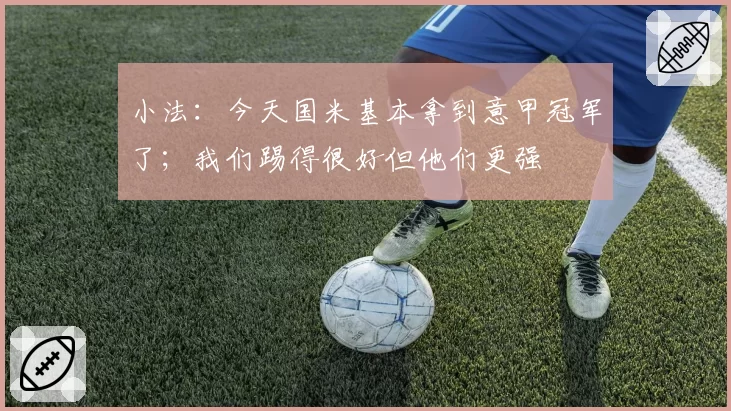 小法:今天国米基本拿到意甲冠军了;我们踢得很好但他们更强