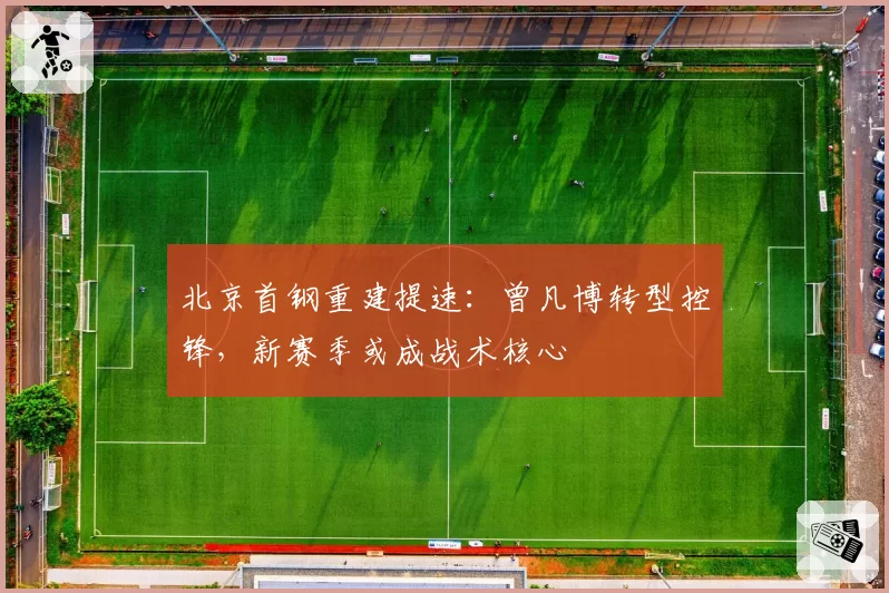 北京首钢重建提速:曾凡博转型控锋,新赛季或成战术核心