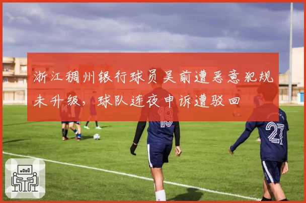 浙江稠州银行球员吴前遭恶意犯规未升级,球队连夜申诉遭驳回