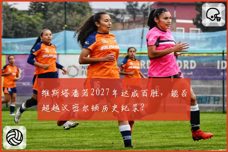 维斯塔潘若2027年达成百胜,能否超越汉密尔顿历史纪录?