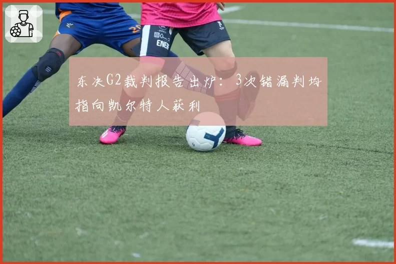 东决G2裁判报告出炉:3次错漏判均指向凯尔特人获利