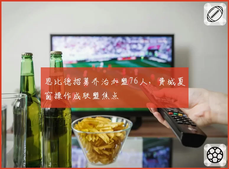 恩比德招募乔治加盟76人,费城夏窗操作成联盟焦点