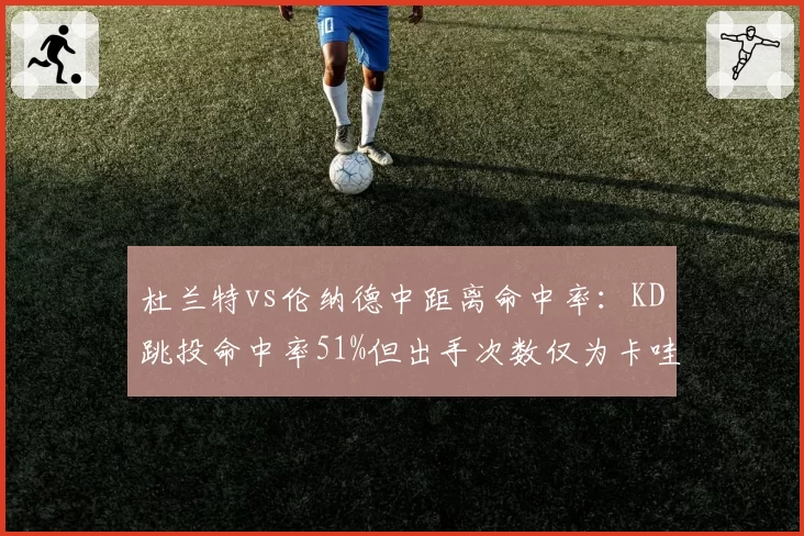 杜兰特vs伦纳德中距离命中率:KD跳投命中率51%但出手次数仅为卡哇伊一半